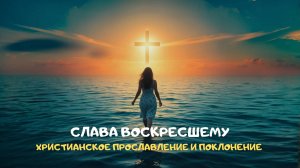 Слава Воскресшему. Христианское прославление и поклонение
