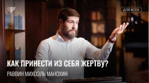 Как принести из себя жертву? Р. Михоэль Манохин