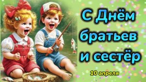 С Днём Братьев и Сестёр! Красивое видео поздравление.  Классная песня.