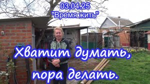 03.04.25  Хватит думать, пора делать