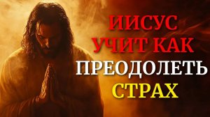 Иисус НАУЧИЛ Нас как ПОБЕДИТЬ СТРАХ | Христианская мотивация | Послание от Бога сегодня