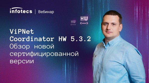 ViPNet Coordinator HW 5.3.2 – обзор новой сертифицированной версии