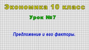 Экономика 10 класс (Урок№7 - Предложение и его факторы.)
