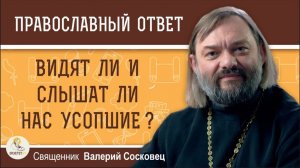 Видят ли и слышат ли нас усопшие? Священник Валерий Сосковец