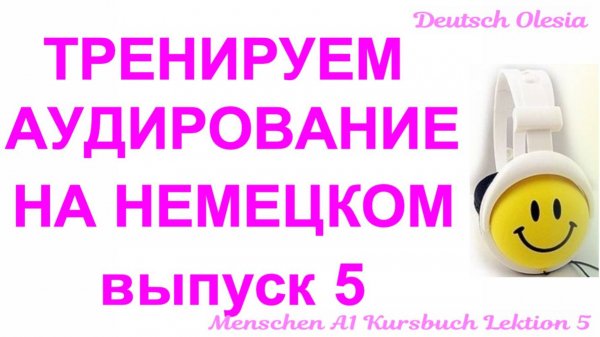 ТРЕНИРУЕМ АУДИРОВАНИЕ НА НЕМЕЦКОМ выпуск 5 А1 начальный уровень