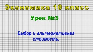 Экономика 10 класс (Урок№3 - Выбор и альтернативная стоимость.)