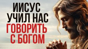 Иисус учил нас говорить с Богом | Христианская Мотивация