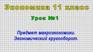 Экономика 11 класс (Урок№1 - Предмет макроэкономики. Экономический кругооборот.)
