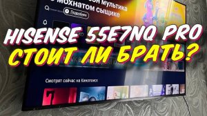 Телевизор HISENSE  55E7NQ PRO СТОИТ ЛИ БРАТЬ