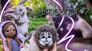 ВЯЗОВЛОГ №7: Готовые работы/ Пробую новую технику изготовления игрушек