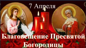 Благовещение Пресвятой Богородицы -7 апреля 2025