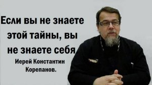 Если вы не знаете этой тайны, вы не знаете себя. Иерей Константин Корепанов.