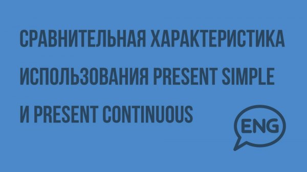 Сравнительная характеристика использования Present Simple и Present Continuous