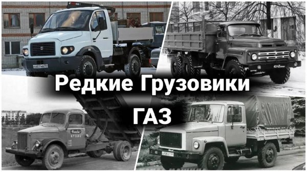 Редкие модификации и опытные грузовики ГАЗ