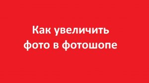 Как увеличить фото в фотошопе