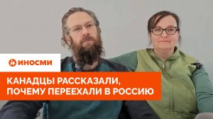 "Все вышло из-под контроля". Канадцы рассказали, почему переехали в Россию