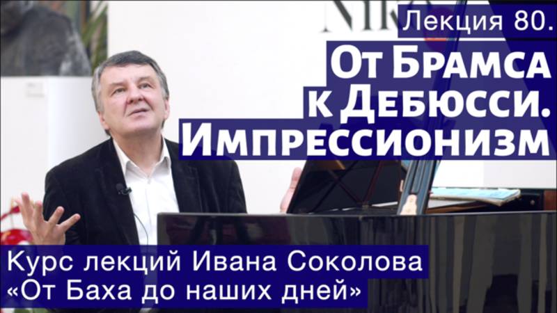 Лекция 80. От Брамса к Дебюсси. Импрессионизм в музыке. | Композитор Иван Соколов о музыке. смотреть онлайн