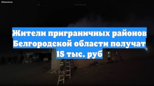 Жители приграничных районов Белгородской области получат 15 тыс. руб