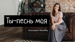 ХРИСТИАНСКАЯ ПЕСНЯ - ТЫ ПЕСНЬ МОЯ - ЕКАТЕРИНА ЛИХАЧЁВА