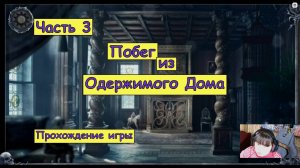 Побег из Одержимого Дома. Часть 3. Прохождение игры.