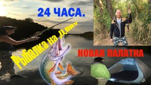 24 часа НА Реке Дон. Обзор Новой Палатки, Рыбалка на Спиннинг в Воронежской области, Коротояк.