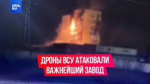 Дроны ВСУ атаковали важнейший завод в Саранске