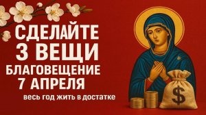 Сделайте 3 вещи в Благовещение 7 апреля, и чтобы весь год жить в достатке. Приметы и ритуалы