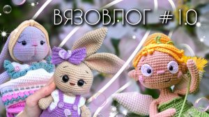 ВЯЗОВЛОГ №10: Первый ЮБИЛЕЙНЫЙ влог/ Интересные готовые работы/Летнее настроение