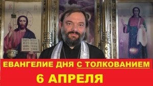 Евангелие дня 6 апреля с толкованием. Священник Валерий Сосковец