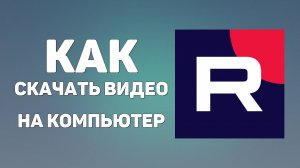 Как скачать видео с Рутуб на компьютер. Подробное руководство о Rutube 2025