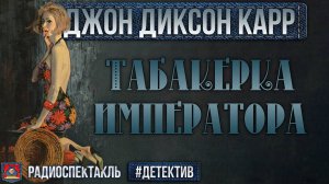 Радиоспектакль ТАБАКЕРКА ИМПЕРАТОРА Джон Диксон Карр (Бочкарев Сторожик Разуваев Ровенских Перцева)