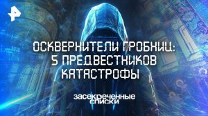 Осквернители гробниц: 5 предвестников катастрофы — Засекреченные списки  (05.04.2025)