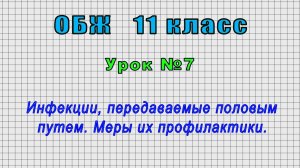 ОБЖ 11 класс (Урок№7 - Инфекции, передаваемые половым путем. Меры их профилактики.)