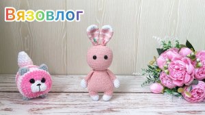 Вязовлог / Новые вязаные игрушки / Амигуруми