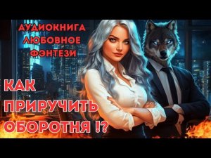 ЛЮБОВНОЕ ФЭНТЕЗИ: КАК ПРИРУЧИТЬ ОБОРОТНЯ !?