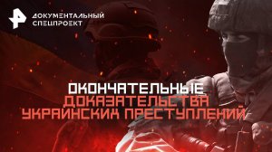 Окончательные доказательства украинских преступлений — Документальный спецпроект (05.04.2025)