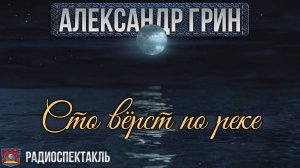Радиоспектакль СТО ВЁРСТ ПО РЕКЕ Александр Грин (Сергей Колесников, Мария Бортник, Марк Гейхман)