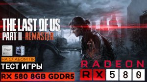 ТЕСТ ИГРЫ RX 580 8GB | THE LAST OF US : PART 2 REMASTERED🔥| RYZEN 5 5700X + RAM 32GB НА СЛАБОМ ПК