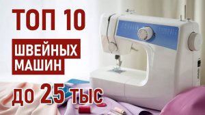 ТОП-10 швейных машин до 25 тысяч рублей. Лучшие швейные машины 2025.