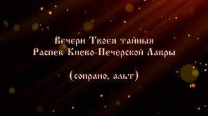 Вечери Твоея тайныя. Распев Киево-Печерской Лавры  (сопрано, альт)
