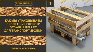 Как упакованы пеллетные факельные горелки Sovarus Pellet Надёжность при доставке.