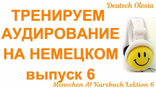 ТРЕНИРУЕМ АУДИРОВАНИЕ НА НЕМЕЦКОМ выпуск 6 А1 начальный уровень