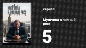 Мужчина в полный рост 5 серия «Критический момент» (сериал, 2024)