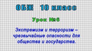 ОБЖ 10 класс (Урок№6 - Экстремизм и терроризм – чрезвычайные опасности для общества и государства.)