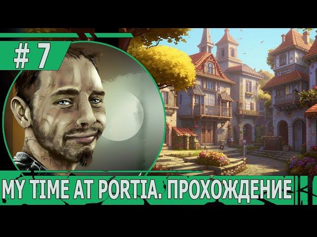 ИГРАЕМ В MY TIME AT PORTIA | #mytimeatportia | #7 МЕНЯЕМ ОБЛИК ГОРОДА