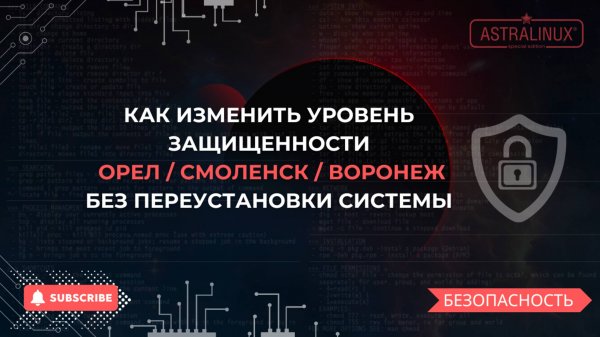 Как изменить уровень защищенности в Astra Linux (Орел/Воронеж/Смоленск) без переустановки системы