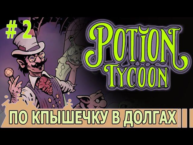 ИГРАЕМ В POTION TYCOON | #potiontycoon | #2 ПО КРЫШЕЧКУ В ДОЛГАХ