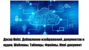 Доска Holst. Добавление изображений, документов и аудио. Шаблоны. Таблицы. Фреймы. Html-документ