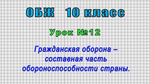 ОБЖ 10 класс (Урок№12 - Гражданская оборона – составная часть обороноспособности страны.)