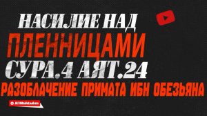 Насилие над пленницами |сура.4 аят.24| разоблачение Примата Ибн Обезьяна